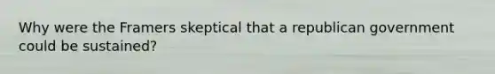 Why were the Framers skeptical that a republican government could be sustained?