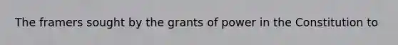 The framers sought by the grants of power in the Constitution to