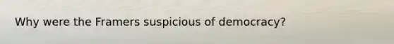 Why were the Framers suspicious of democracy?