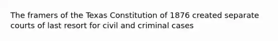 The framers of the Texas Constitution of 1876 created separate courts of last resort for civil and criminal cases