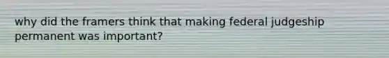 why did the framers think that making federal judgeship permanent was important?