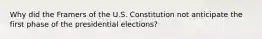 Why did the Framers of the U.S. Constitution not anticipate the first phase of the presidential elections?