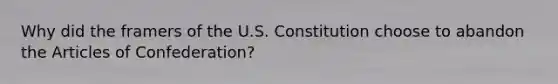 Why did the framers of the U.S. Constitution choose to abandon the Articles of Confederation?