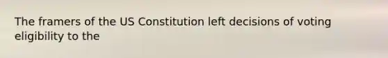 The framers of the US Constitution left decisions of voting eligibility to the