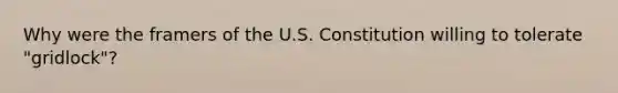 Why were the framers of the U.S. Constitution willing to tolerate "gridlock"?