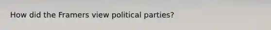 How did the Framers view political parties?