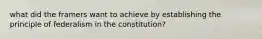 what did the framers want to achieve by establishing the principle of federalism in the constitution?