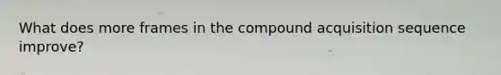 What does more frames in the compound acquisition sequence improve?