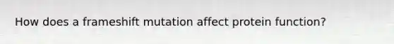 How does a frameshift mutation affect protein function?