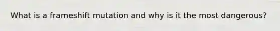 What is a frameshift mutation and why is it the most dangerous?