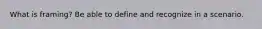 What is framing? Be able to define and recognize in a scenario.