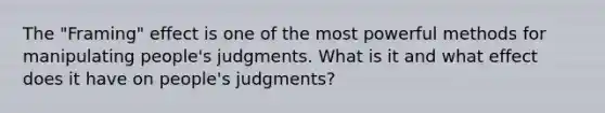 The "Framing" effect is one of the most powerful methods for manipulating people's judgments. What is it and what effect does it have on people's judgments?