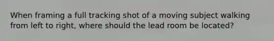 When framing a full tracking shot of a moving subject walking from left to right, where should the lead room be located?