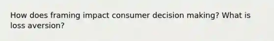 How does framing impact consumer <a href='https://www.questionai.com/knowledge/kuI1pP196d-decision-making' class='anchor-knowledge'>decision making</a>? What is loss aversion?