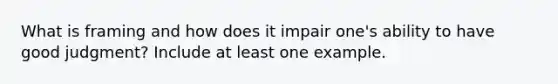 What is framing and how does it impair one's ability to have good judgment? Include at least one example.