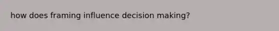 how does framing influence decision making?