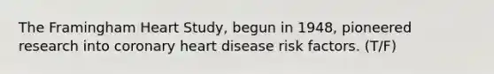 The Framingham Heart Study, begun in 1948, pioneered research into coronary heart disease risk factors. (T/F)
