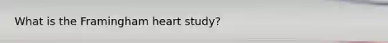 What is the Framingham heart study?