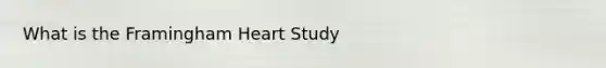 What is the Framingham Heart Study