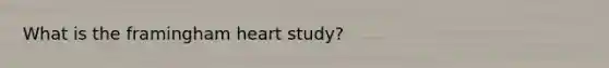 What is the framingham heart study?