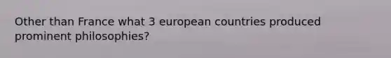 Other than France what 3 european countries produced prominent philosophies?