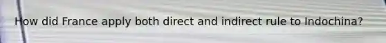 How did France apply both direct and indirect rule to Indochina?