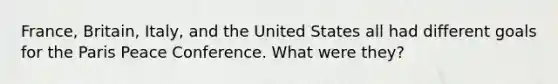 France, Britain, Italy, and the United States all had different goals for the Paris Peace Conference. What were they?