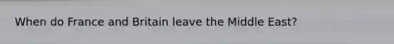 When do France and Britain leave the Middle East?