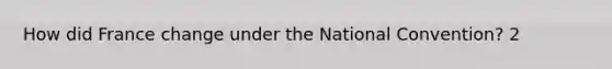 How did France change under the National Convention? 2