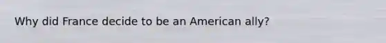 Why did France decide to be an American ally?