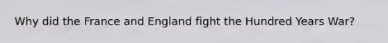 Why did the France and England fight the Hundred Years War?