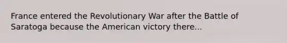 France entered the Revolutionary War after the Battle of Saratoga because <a href='https://www.questionai.com/knowledge/keiVE7hxWY-the-american' class='anchor-knowledge'>the american</a> victory there...