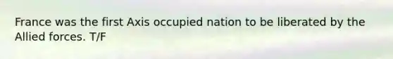 France was the first Axis occupied nation to be liberated by the Allied forces. T/F