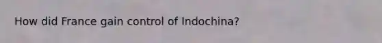 How did France gain control of Indochina?