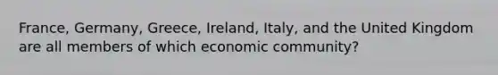 ​France, Germany,​ Greece, Ireland,​ Italy, and the United Kingdom are all members of which economic​ community?