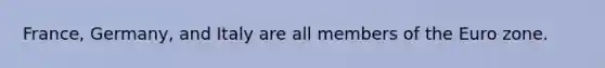 France, Germany, and Italy are all members of the Euro zone.