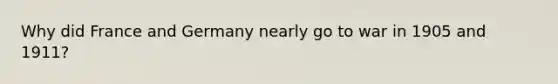 Why did France and Germany nearly go to war in 1905 and 1911?
