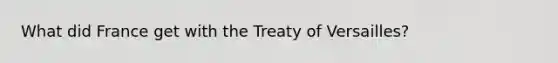 What did France get with the Treaty of Versailles?