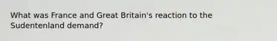 What was France and Great Britain's reaction to the Sudentenland demand?