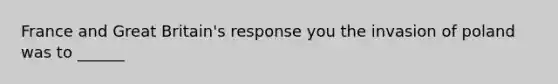 France and Great Britain's response you the invasion of poland was to ______