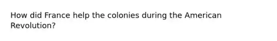 How did France help the colonies during the American Revolution?