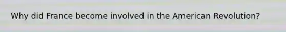 Why did France become involved in the American Revolution?