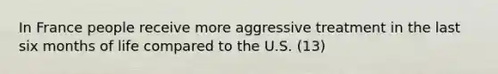 In France people receive more aggressive treatment in the last six months of life compared to the U.S. (13)