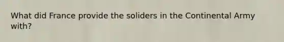 What did France provide the soliders in the Continental Army with?