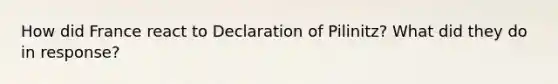 How did France react to Declaration of Pilinitz? What did they do in response?