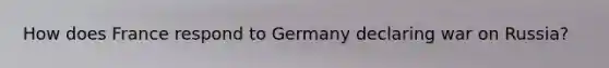 How does France respond to Germany declaring war on Russia?