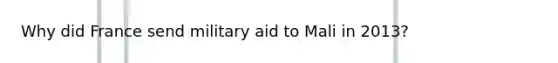 Why did France send military aid to Mali in 2013?