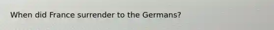 When did France surrender to the Germans?