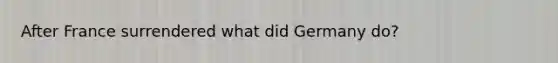 After France surrendered what did Germany do?