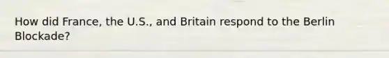 How did France, the U.S., and Britain respond to the Berlin Blockade?